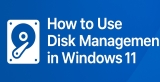 How to Use Disk Management in Windows 11: Complete Guide