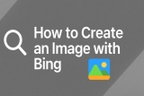 How to Create an Image with Bing: A Complete Guide